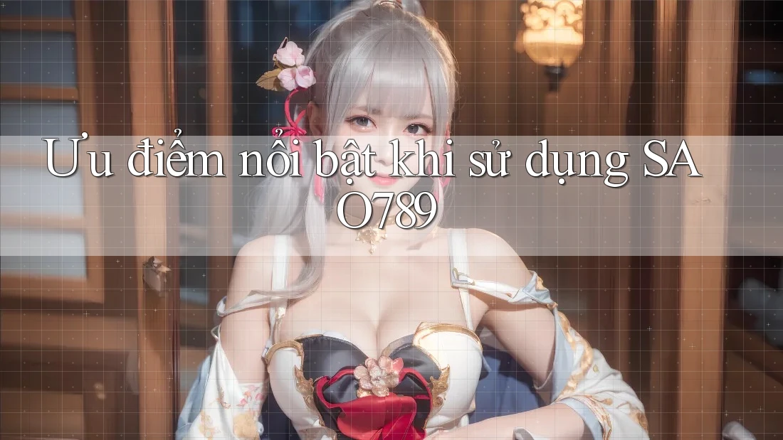 Ưu điểm nổi bật khi sử dụng SAO789