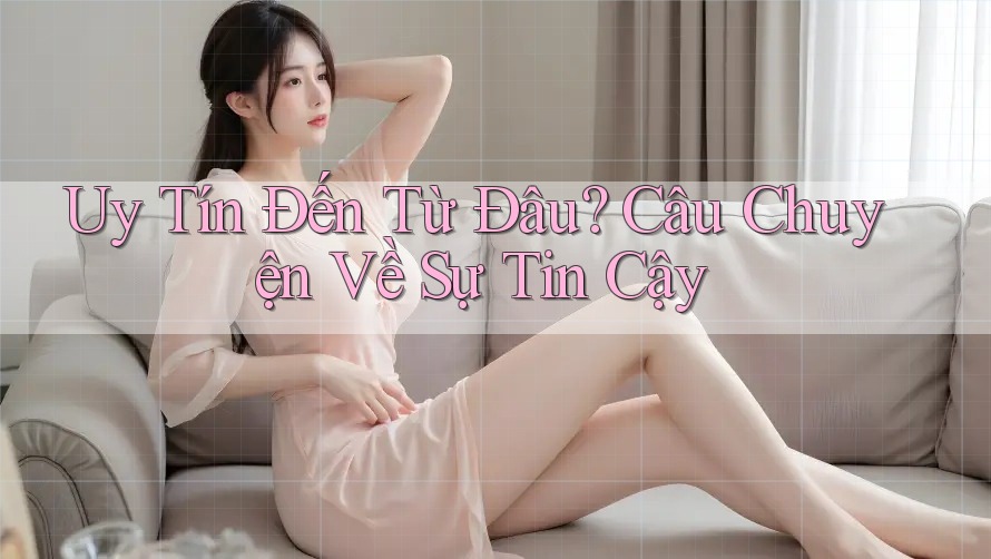 Uy Tín Đến Từ Đâu? Câu Chuyện Về Sự Tin Cậy