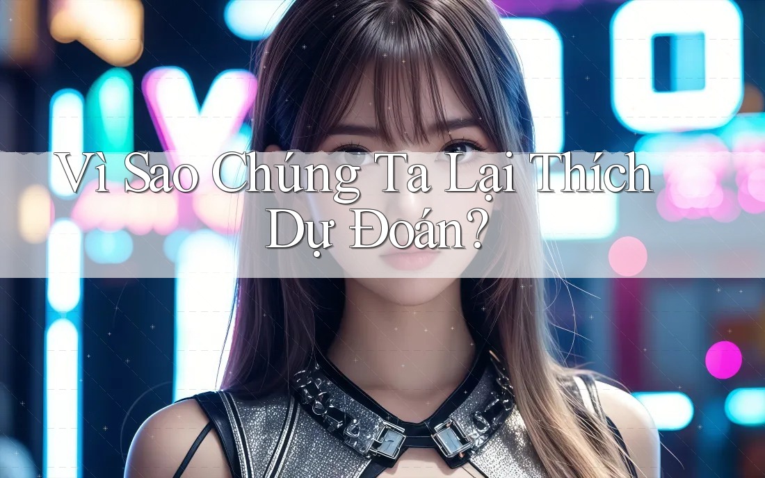 Vì Sao Chúng Ta Lại Thích Dự Đoán?