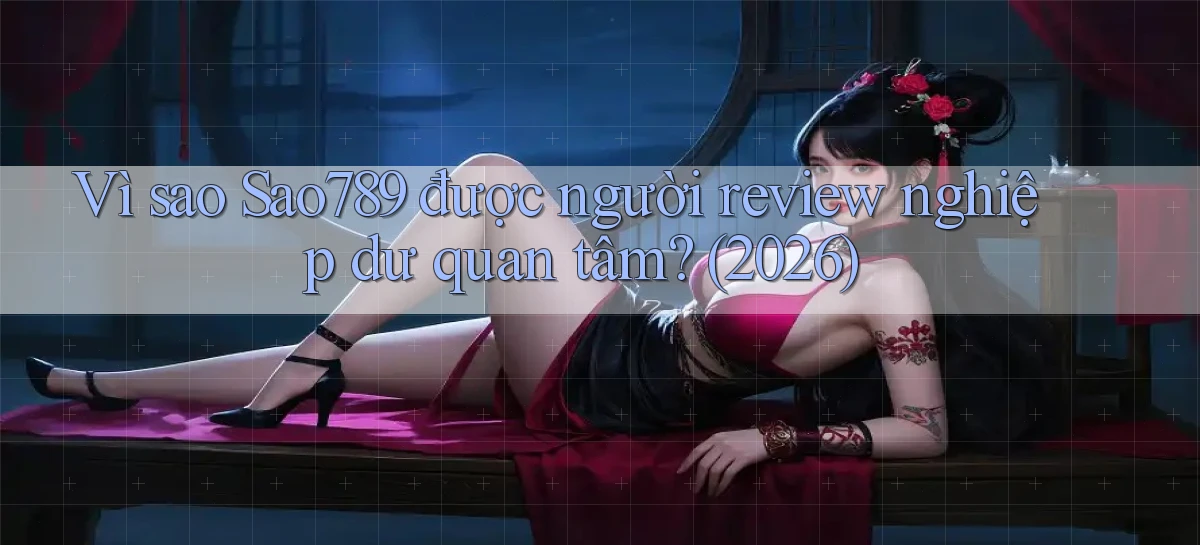 Vì sao Sao789 được người review nghiệp dư quan tâm (2026)