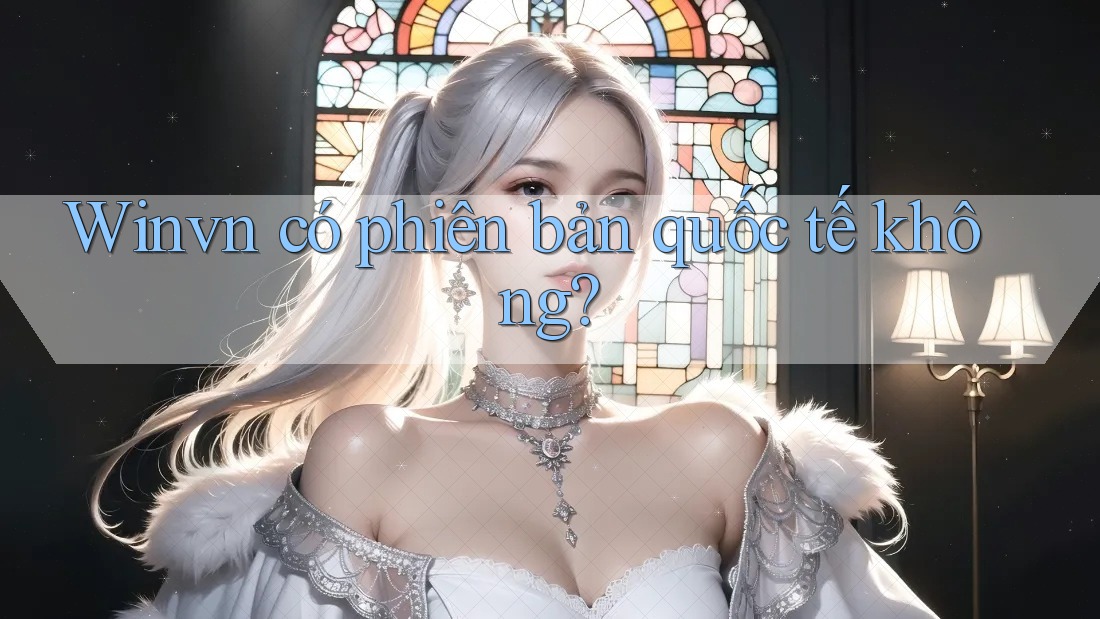 Winvn có phiên bản quốc tế không? Winvn có phiên bản quốc tế không?
