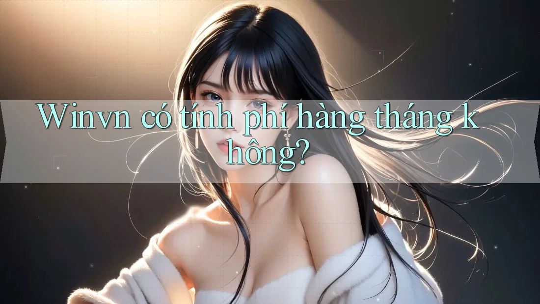 Winvn có tính phí hàng tháng không? Winvn có tính phí hàng tháng không?